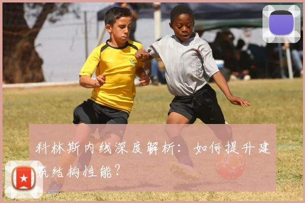 科林斯内线深度解析：如何提升建筑结构性能？