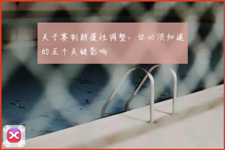 关于赛制颠覆性调整,你必须知道的五个关键影响
