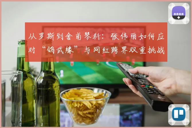 从罗斯到舍甫琴科：张伟丽如何应对“鸽武缘”与网红跨界双重挑战？
