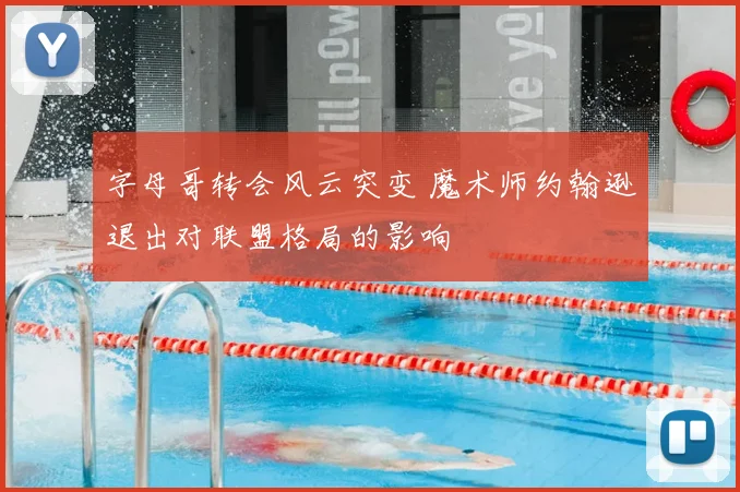 字母哥转会风云突变 魔术师约翰逊退出对联盟格局的影响