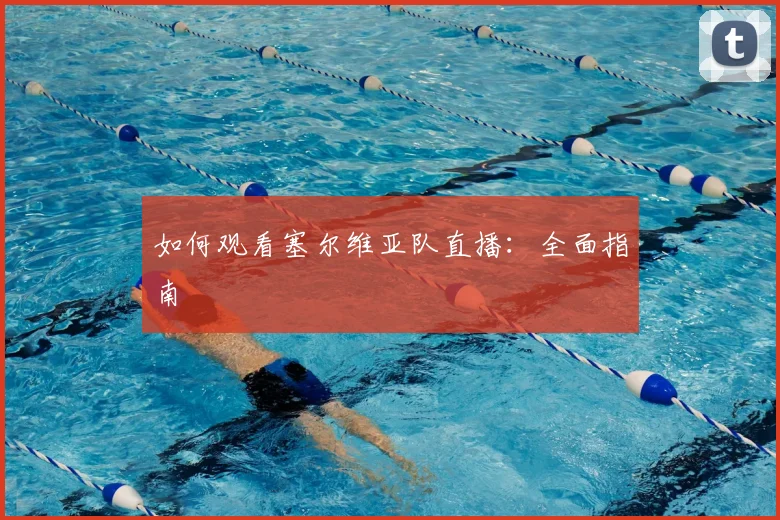 如何观看塞尔维亚队直播：全面指南