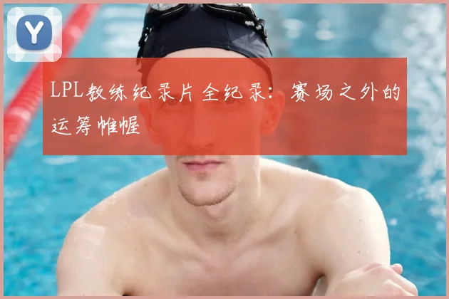 LPL教练纪录片全纪录：赛场之外的运筹帷幄