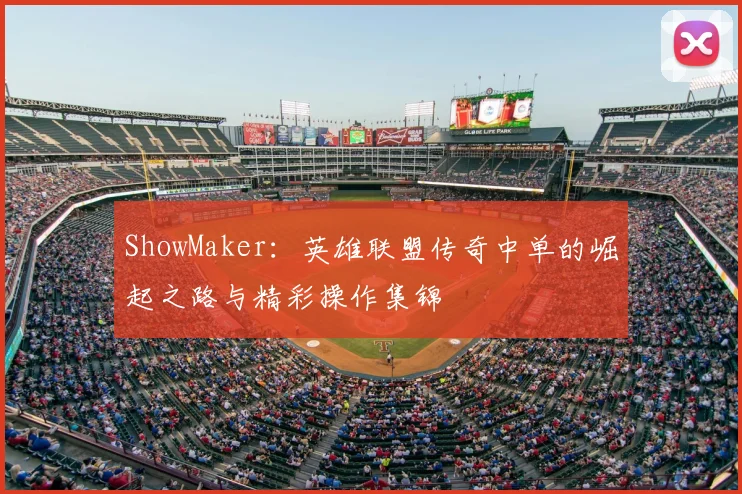 ShowMaker：英雄联盟传奇中单的崛起之路与精彩操作集锦