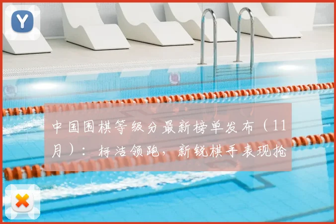 中国围棋等级分最新榜单发布（11月）：柯洁领跑，新锐棋手表现抢眼