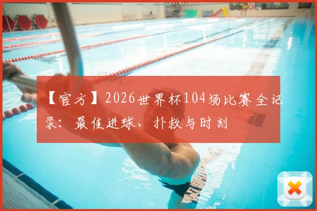 【官方】2026世界杯104场比赛全记录：最佳进球、扑救与时刻