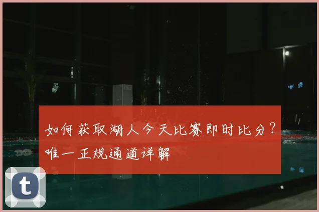 如何获取湖人今天比赛即时比分？唯一正规通道详解