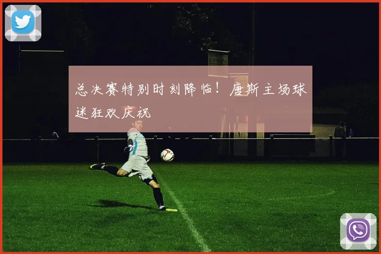 总决赛特别时刻降临!唐斯主场球迷狂欢庆祝