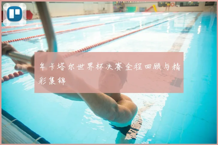 年卡塔尔世界杯决赛全程回顾与精彩集锦