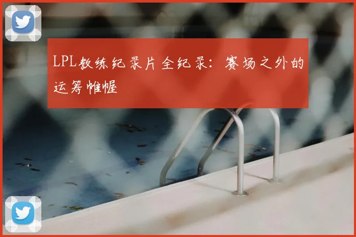 LPL教练纪录片全纪录：赛场之外的运筹帷幄