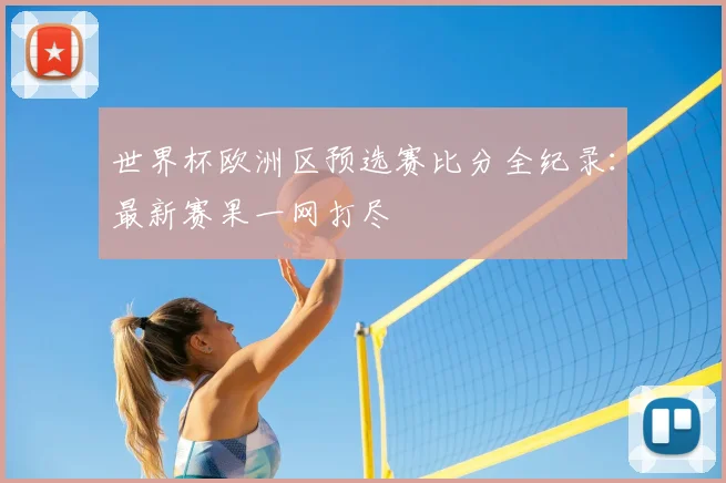 世界杯欧洲区预选赛比分全纪录：最新赛果一网打尽
