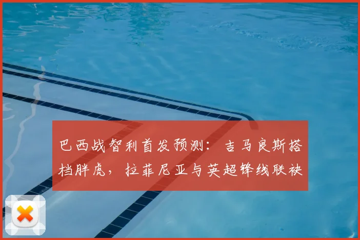 巴西战智利首发预测：吉马良斯搭档胖虎，拉菲尼亚与英超锋线联袂出击